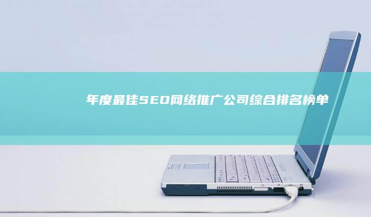 年度最佳SEO网络推广公司综合排名榜单