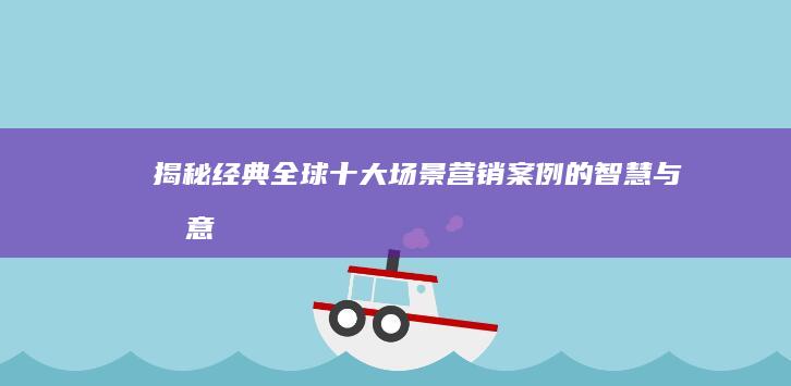 揭秘经典：全球十大场景营销案例的智慧与创意